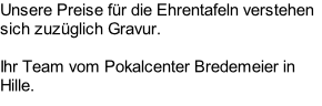 Unsere Preise für die Ehrentafeln verstehen sich zuzüglich Gravur.  Ihr Team vom Pokalcenter Bredemeier in Hille.